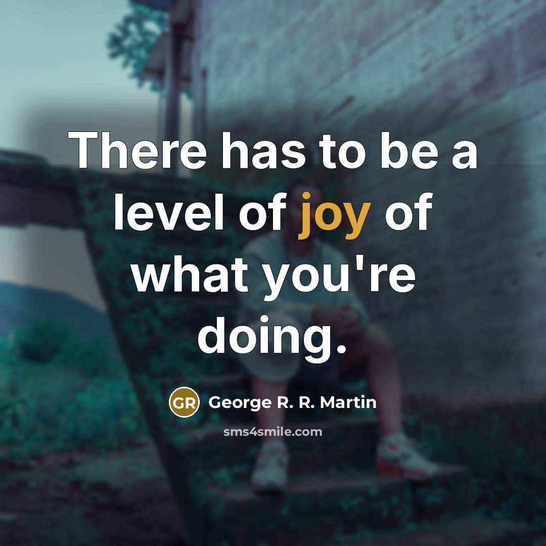 “There has to be a level of joy of what…” quote by George R. R. Martin