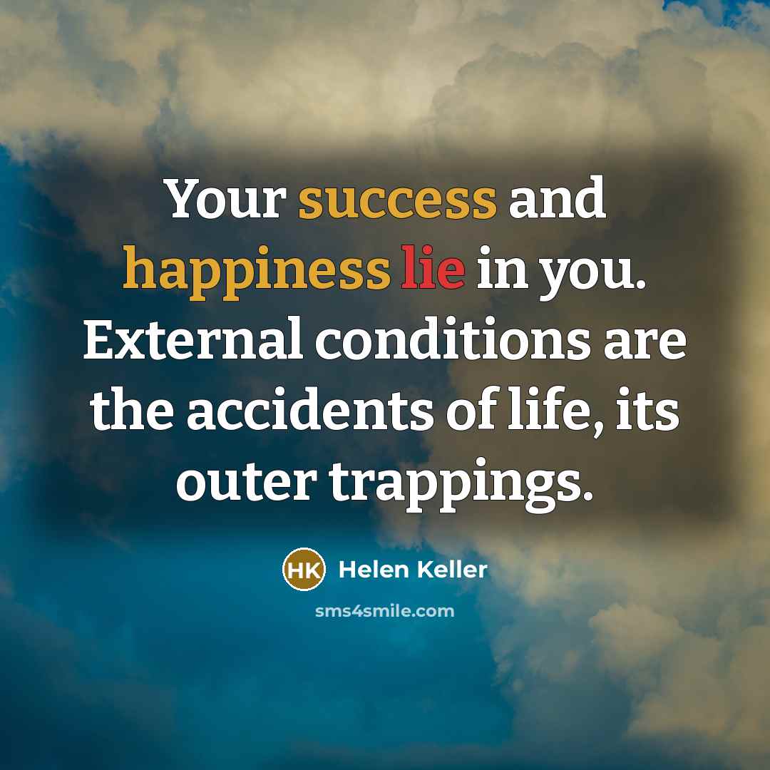 “Your success and happiness lie in you. External conditions are…” quote by Helen Keller