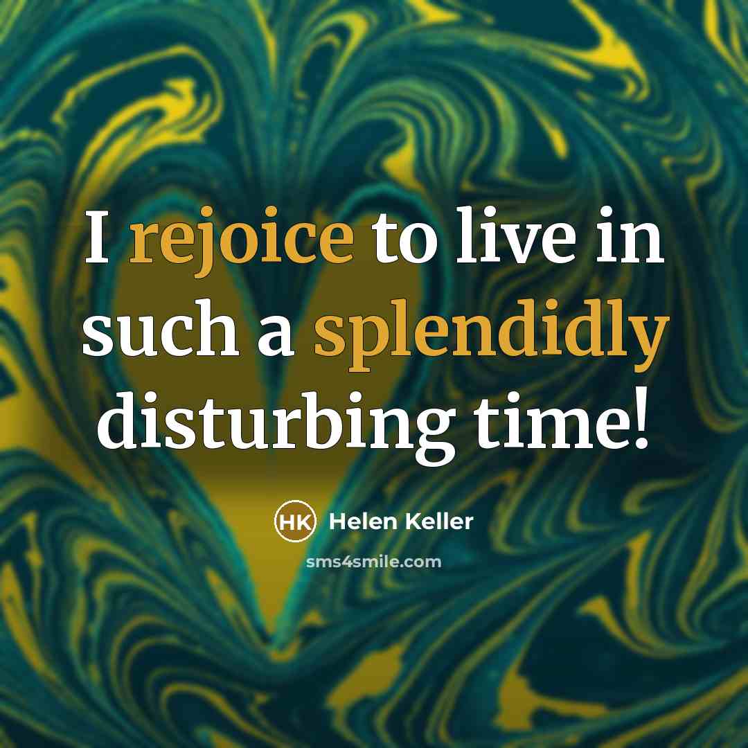 “I rejoice to live in such a splendidly disturbing time!” quote by Helen Keller