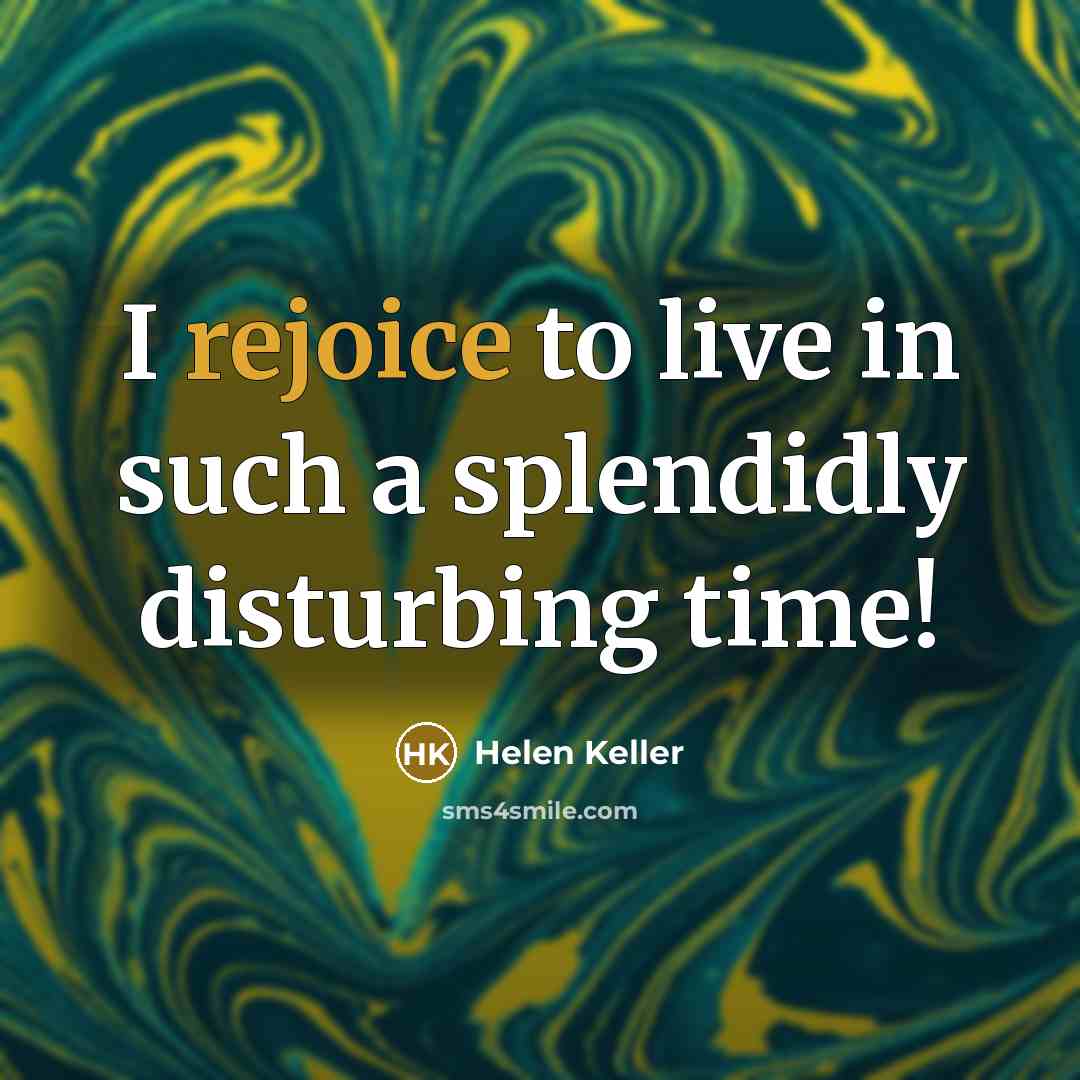 “I rejoice to live in such a splendidly disturbing time!…” quote by Helen Keller