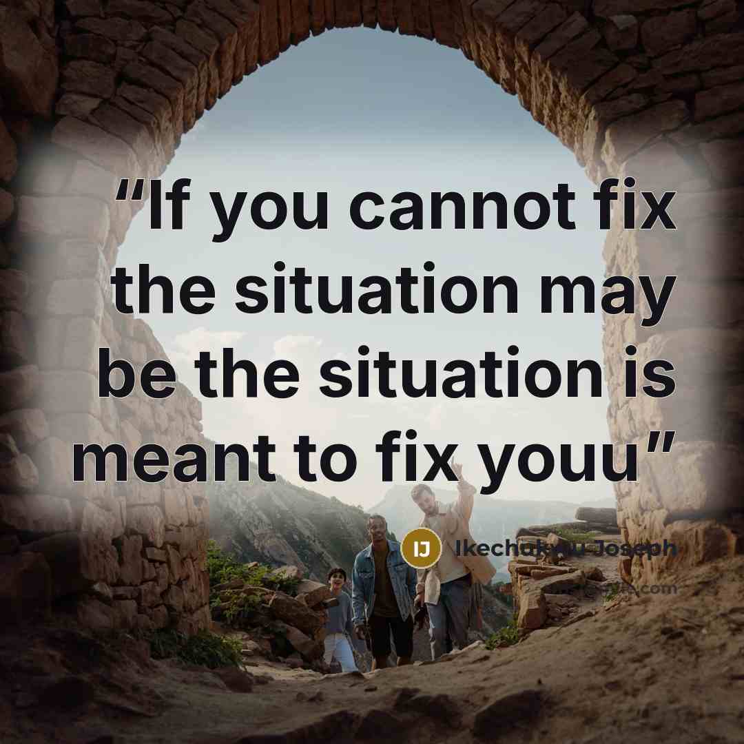 “If you cannot fix the situation may be the situation is meant to fix youu” quote by Ikechukwu Joseph