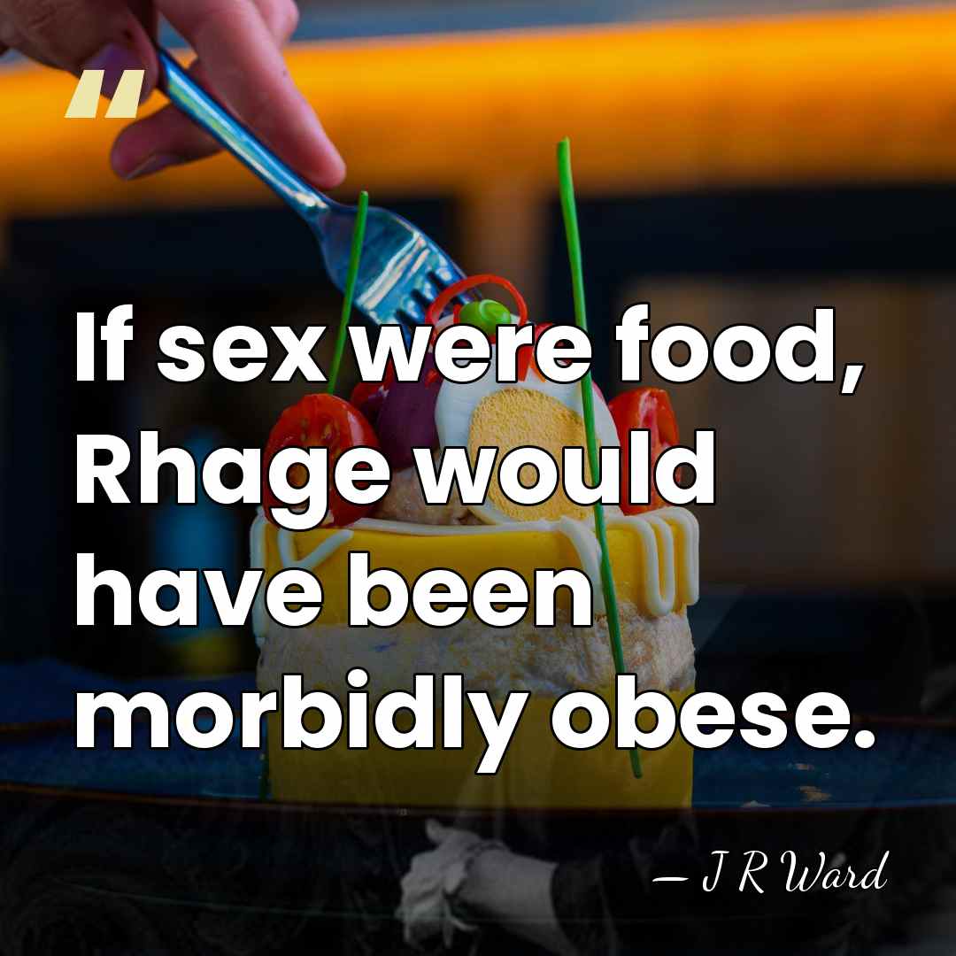 If sex were food, Rhage would have been morbidly obese. - J R Ward