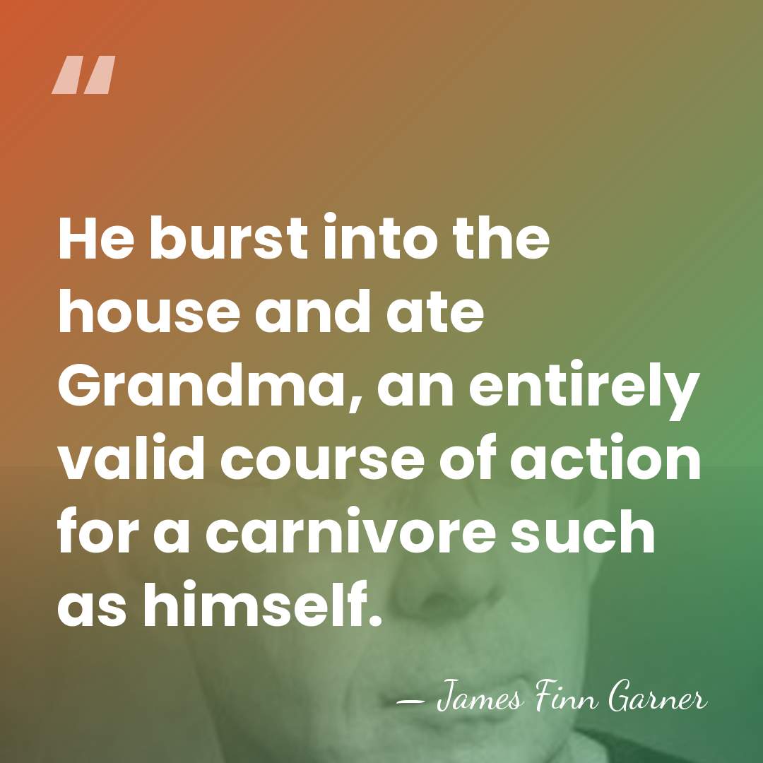 He burst into the house and ate Grandma, an entirely valid course&hellip; - James Finn Garner