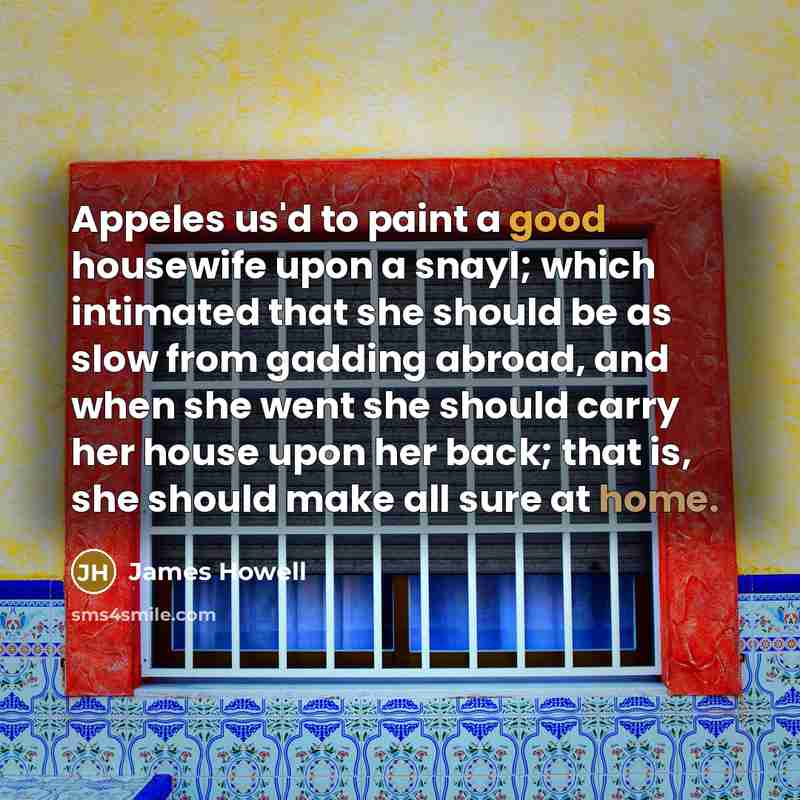 “Appeles us'd to paint a good housewife upon a snayl;…” quote by James Howell