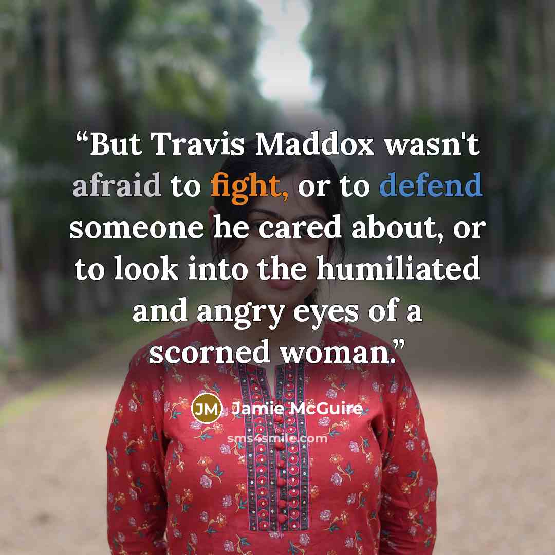“But Travis Maddox wasn't afraid to fight, or to defend someone he cared about, or to look into the humiliated and angry eyes of a scorned woman.” quote by Jamie McGuire