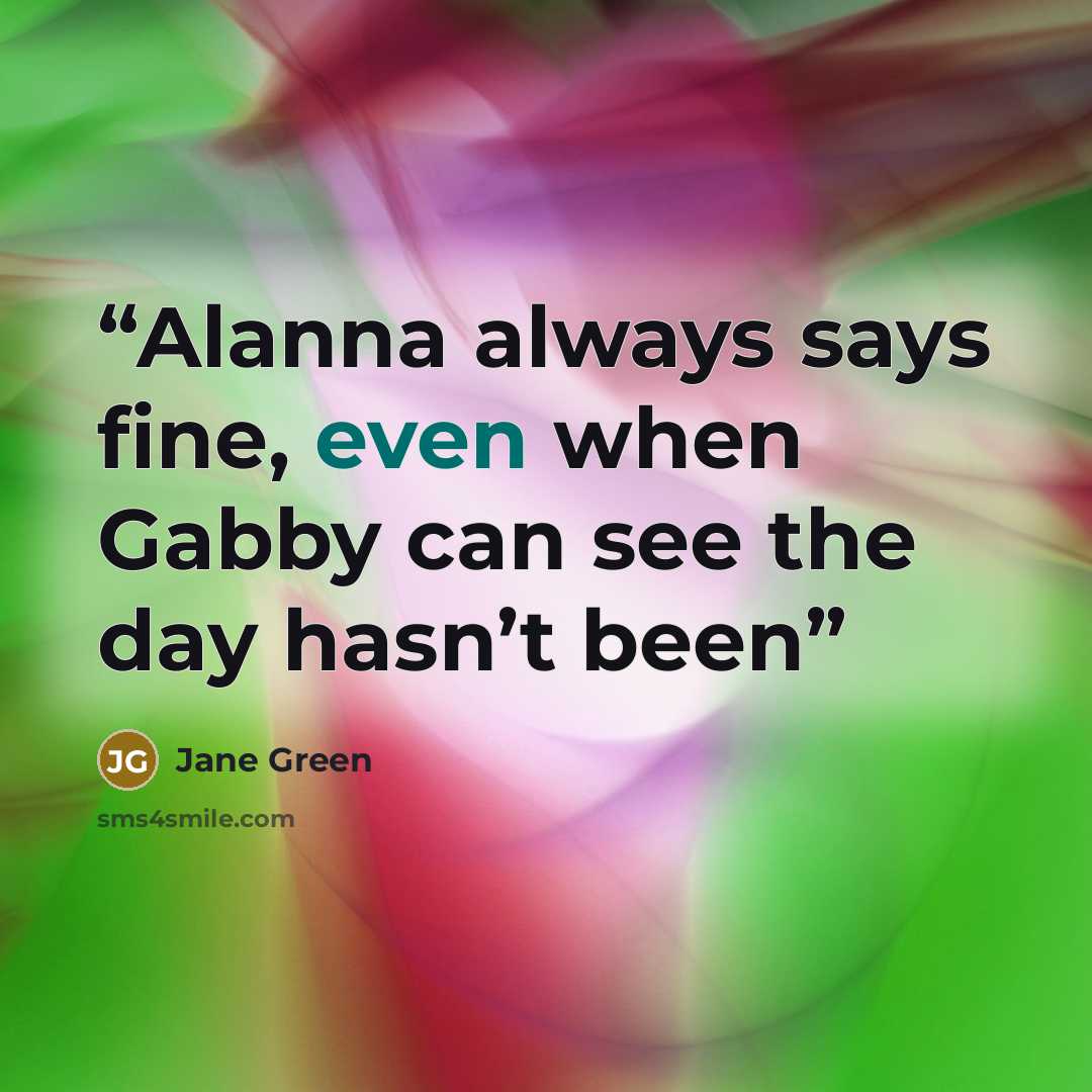“Alanna always says fine, even when Gabby can see the day hasn’t been” quote by Jane Green