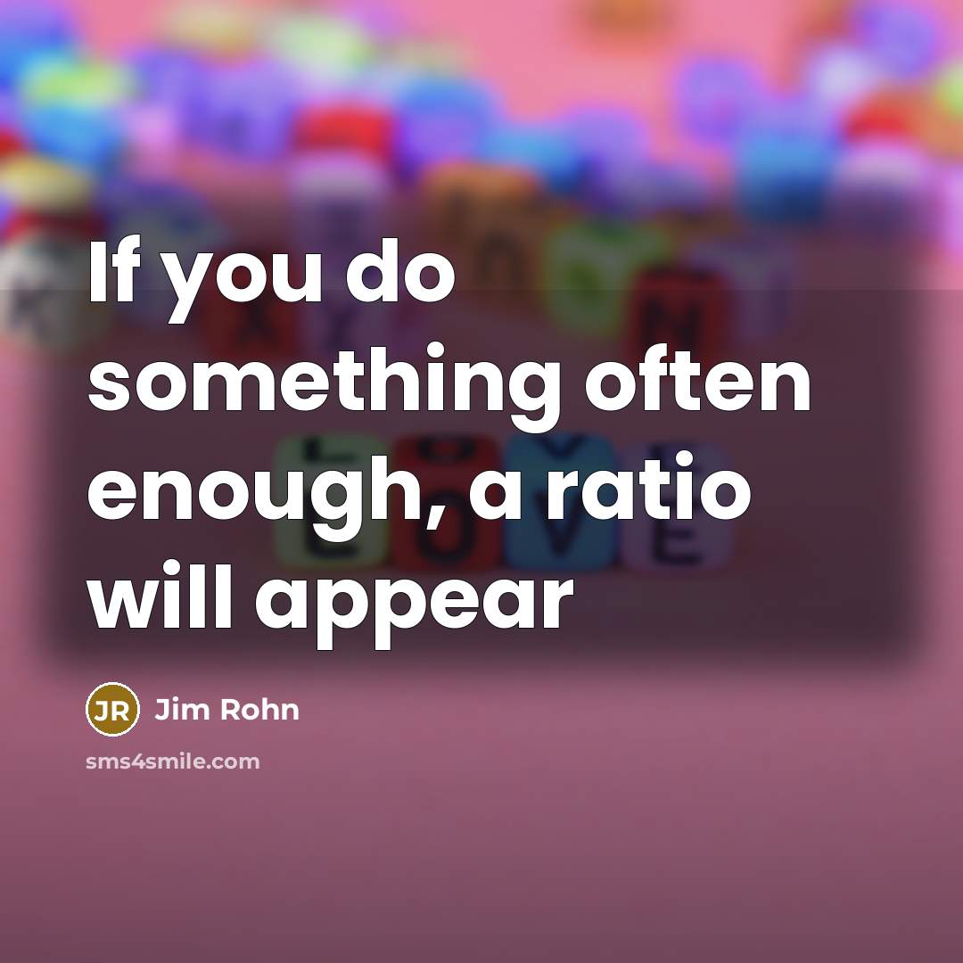 “If you do something often enough, a ratio will appear” quote by Jim Rohn