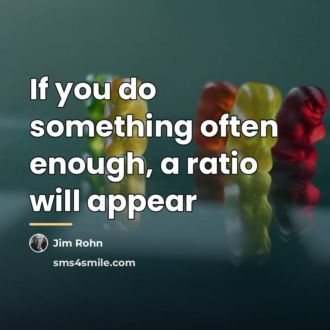 “If you do something often enough, a ratio will appear…” quote by Jim Rohn