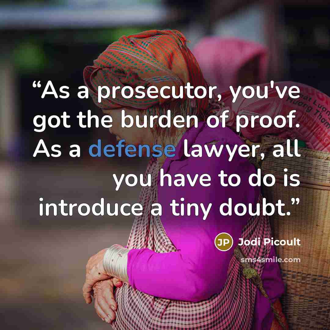 “As a prosecutor, you've got the burden of proof. As a defense lawyer, all you have to do is introduce a tiny doubt.” quote by Jodi Picoult
