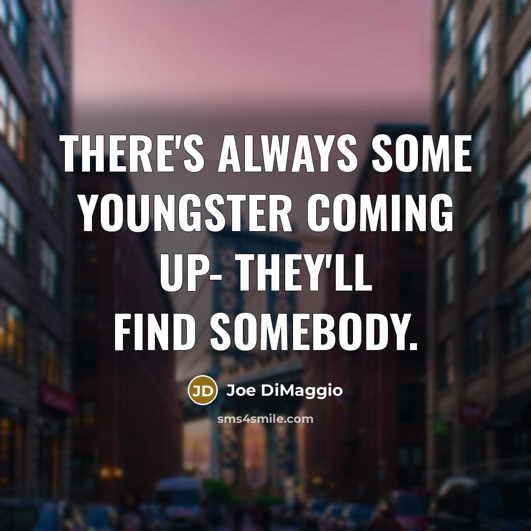 “There's always some youngster coming up- they'll find somebody.…” quote by Joe DiMaggio