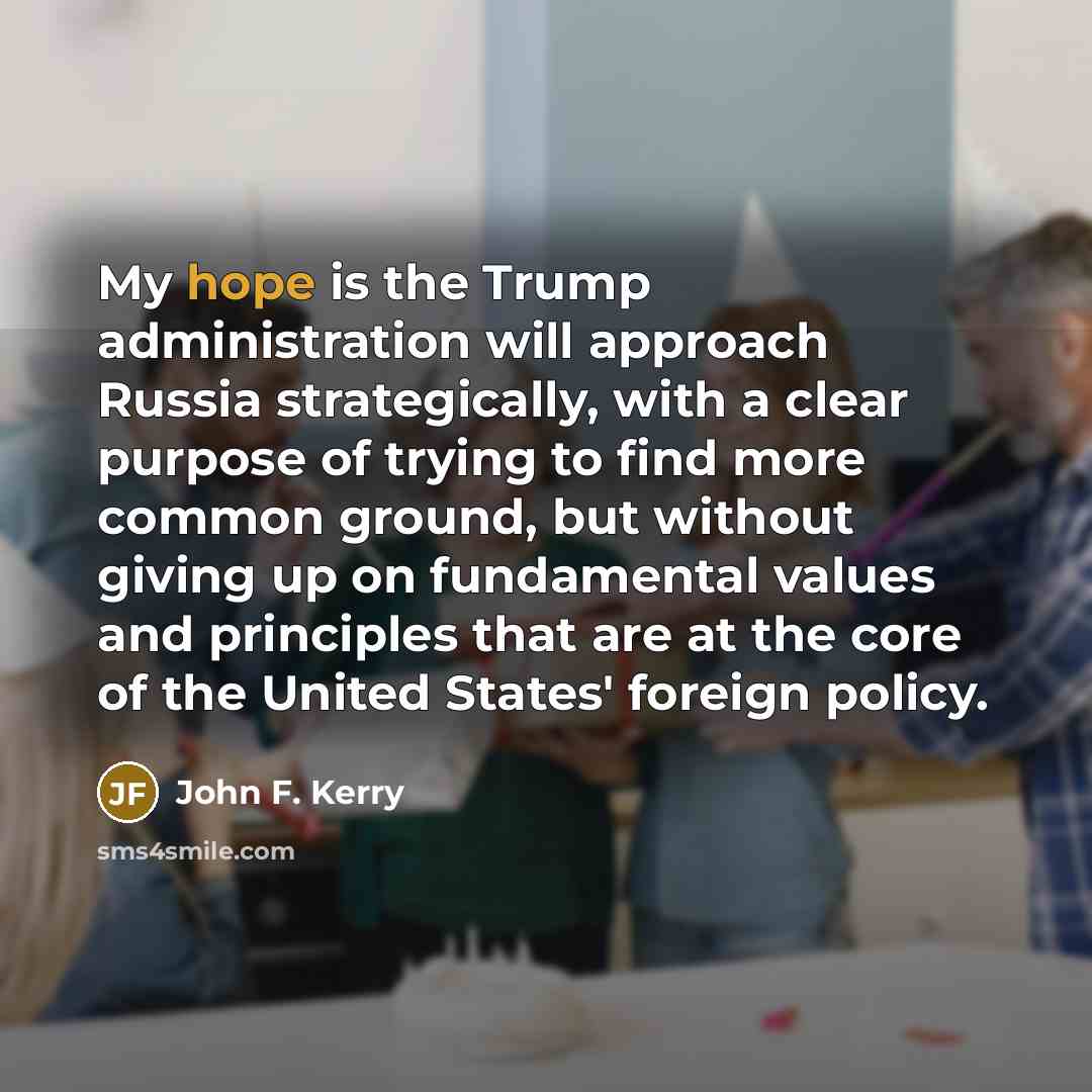 “My hope is the Trump administration will approach Russia strategically,…” quote by John F. Kerry