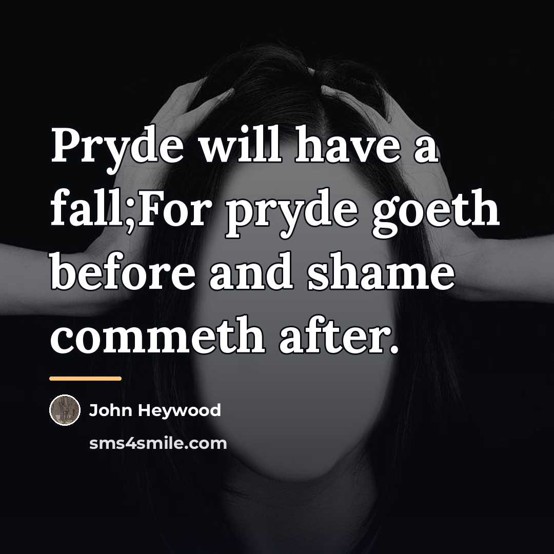 “Pryde will have a fall;For pryde goeth before and shame…” quote by John Heywood