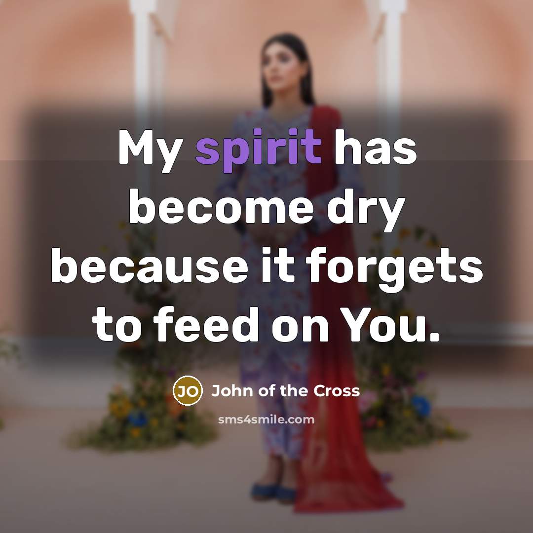 “My spirit has become dry because it forgets to feed…” quote by John of the Cross