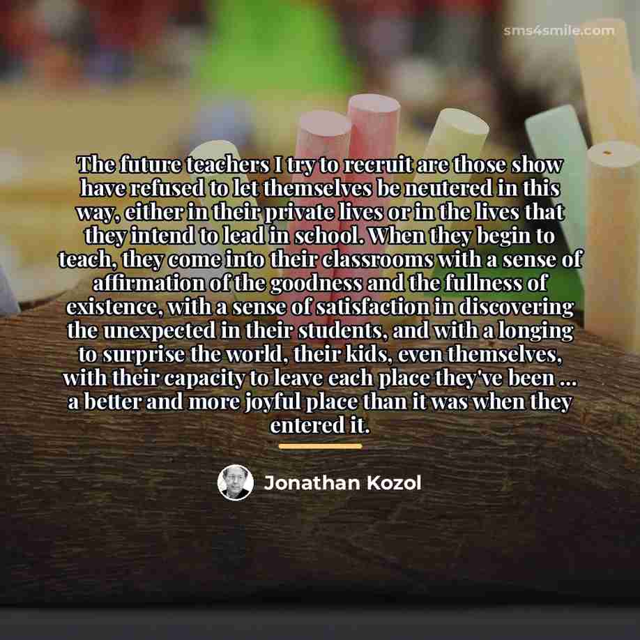 “The future teachers I try to recruit are those show…” quote by Jonathan Kozol