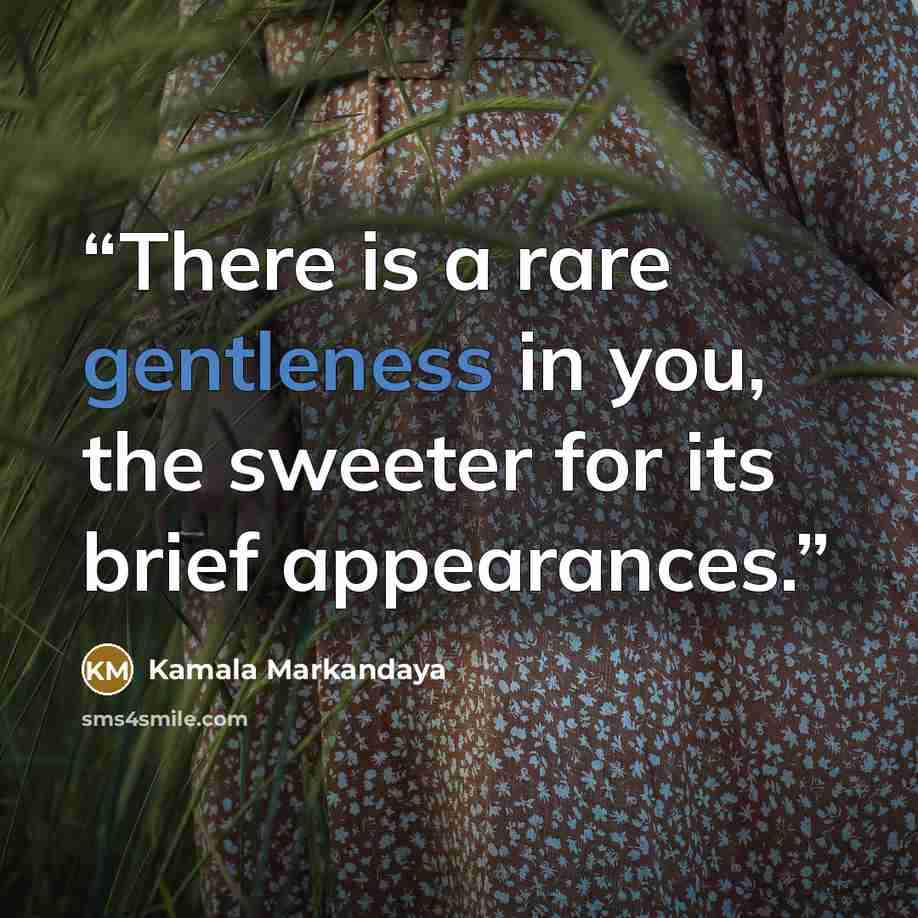“There is a rare gentleness in you, the sweeter for its brief appearances.” quote by Kamala Markandaya