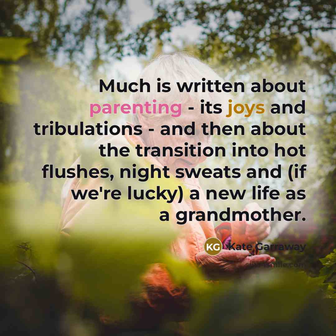 “Much is written about parenting - its joys and tribulations - and then about the transition into hot flushes, night sweats and (if we're lucky) a new life as a grandmother.” quote by Kate Garraway