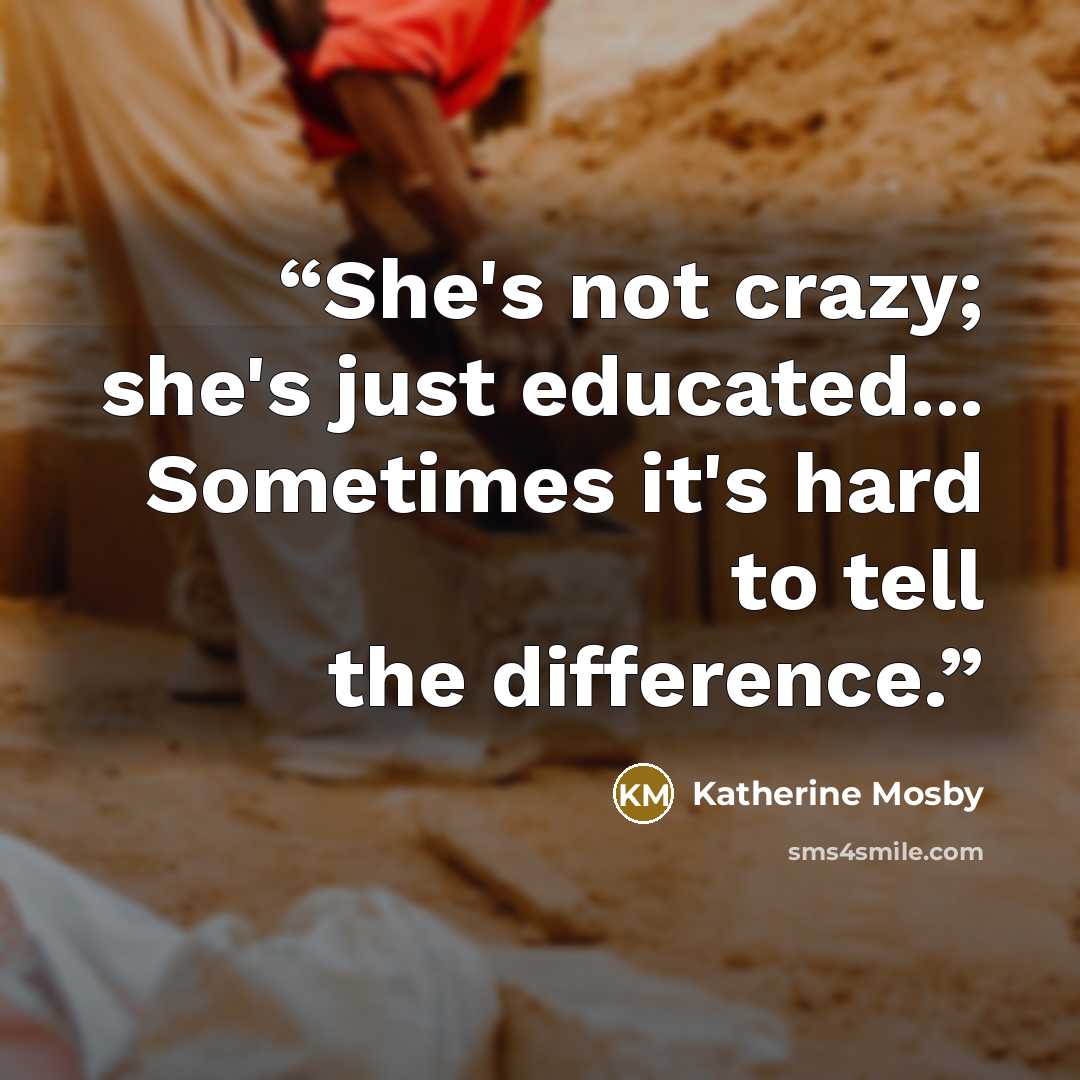 “She's not crazy; she's just educated... Sometimes it's hard to tell the difference.” quote by Katherine Mosby