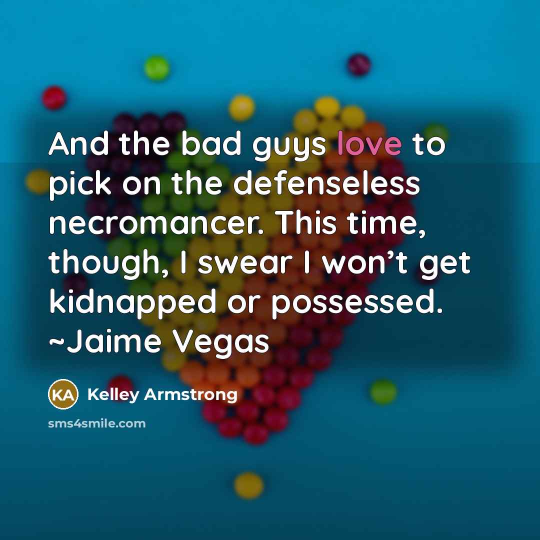 “And the bad guys love to pick on the defenseless…” quote by Kelley Armstrong