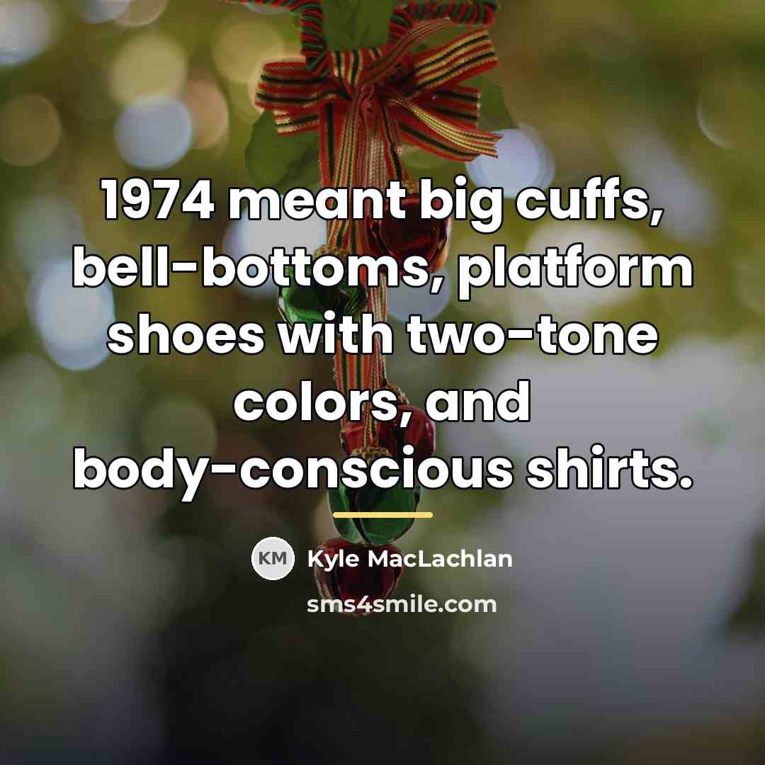 “1974 meant big cuffs, bell-bottoms, platform shoes with two-tone colors,…” quote by Kyle MacLachlan