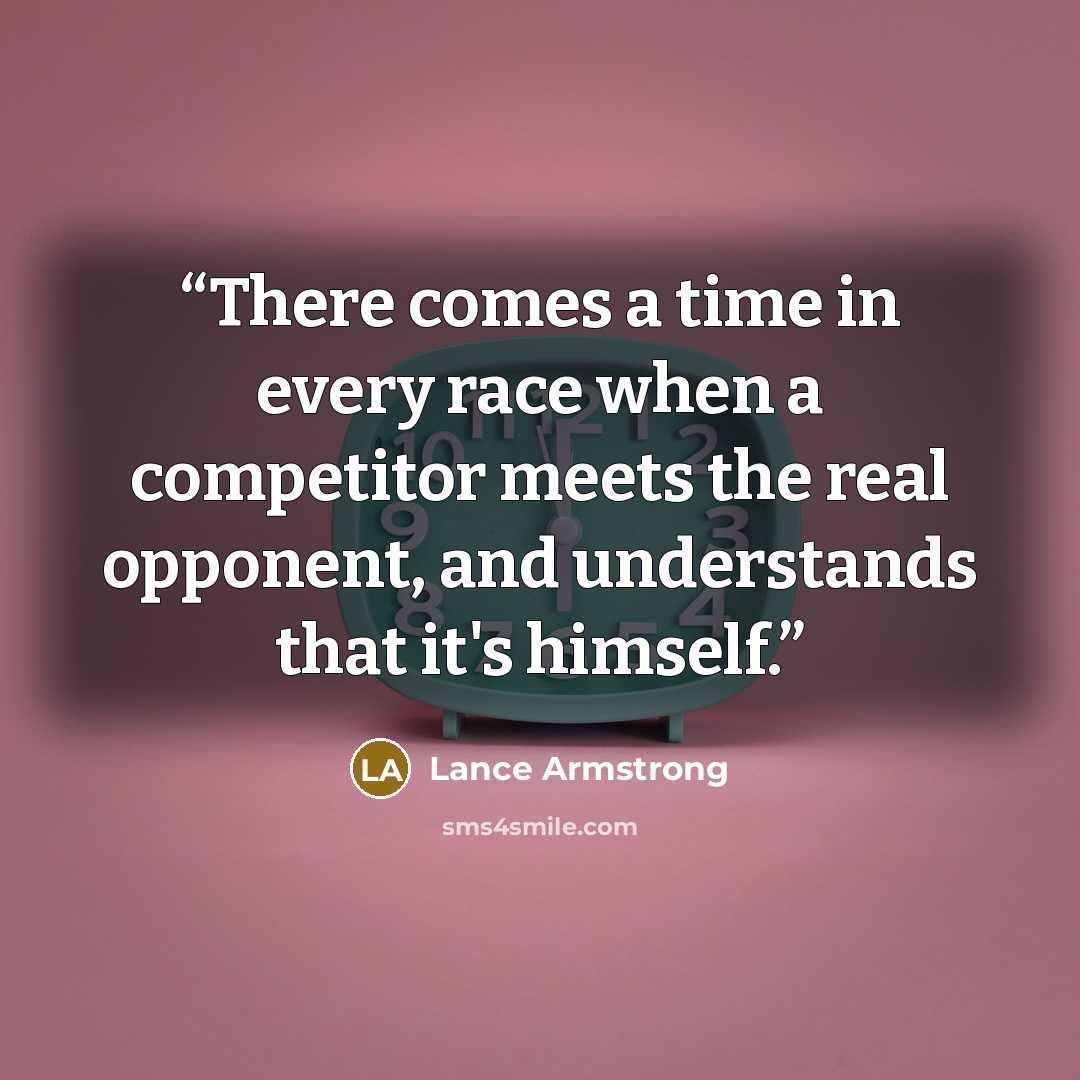 “There comes a time in every race when a competitor meets the real opponent, and understands that it's himself.” quote by Lance Armstrong