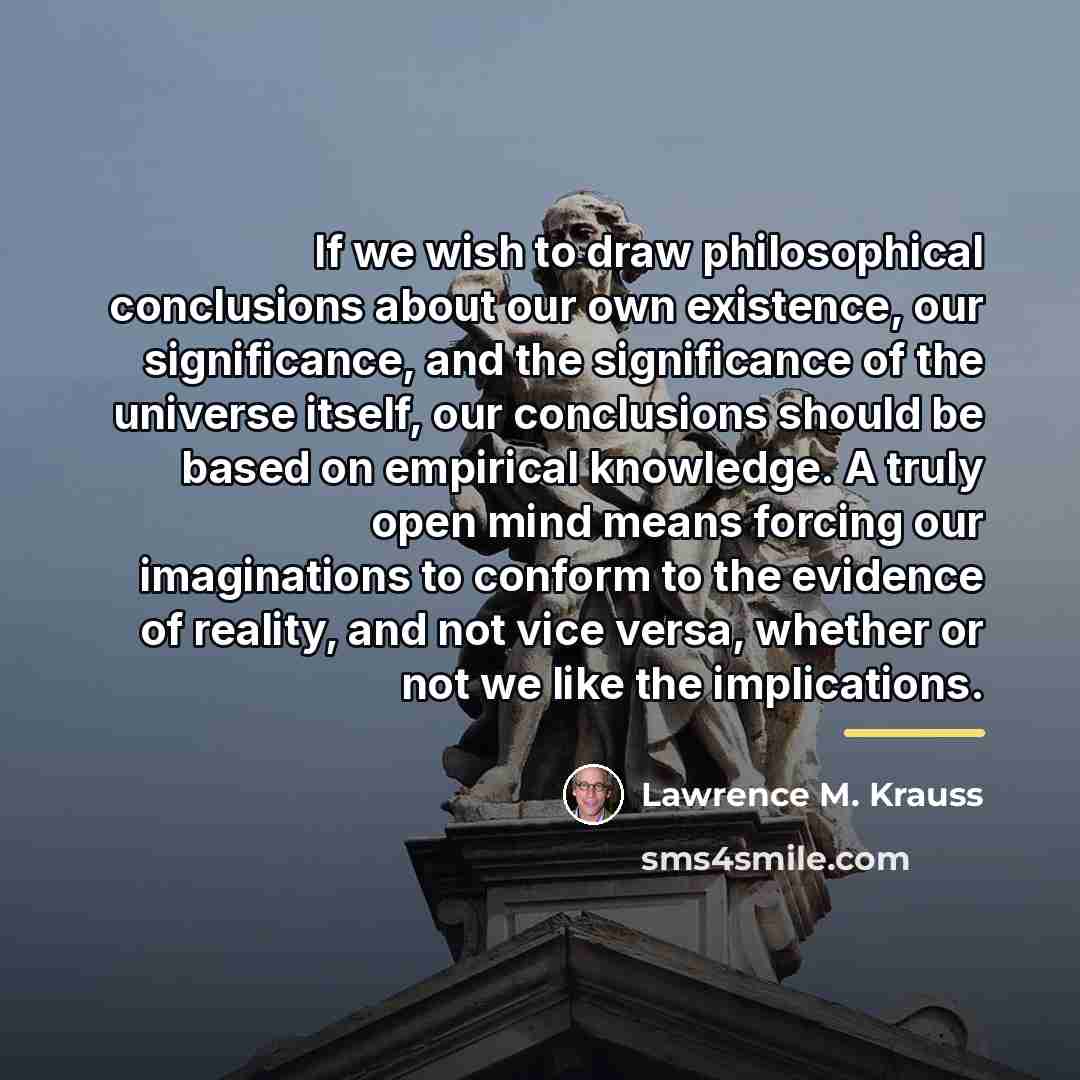 “If we wish to draw philosophical conclusions about our own…” quote by Lawrence M. Krauss