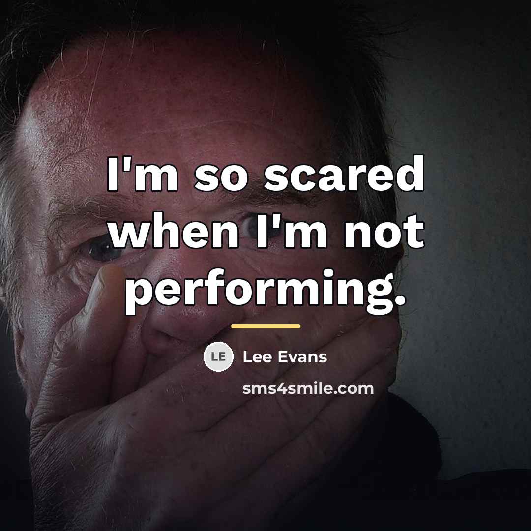 “I'm so scared when I'm not performing.…” quote by Lee Evans