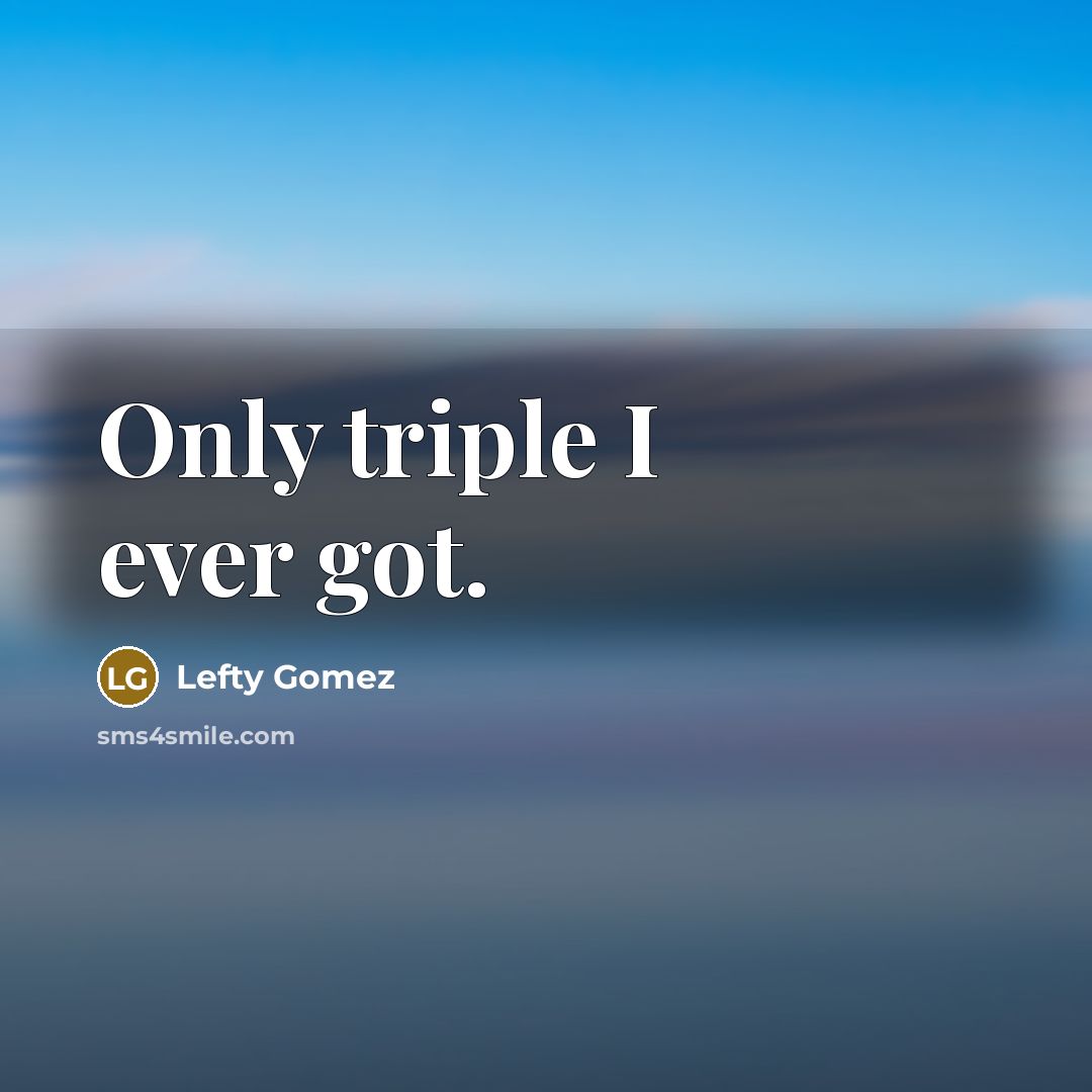 “Only triple I ever got.…” quote by Lefty Gomez