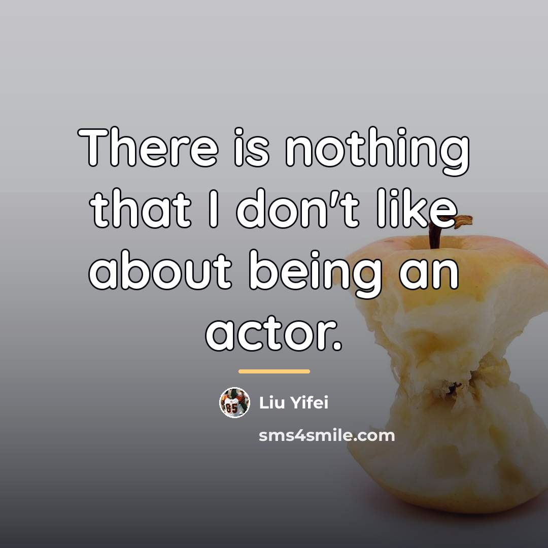 “There is nothing that I don't like about being an…” quote by Liu Yifei
