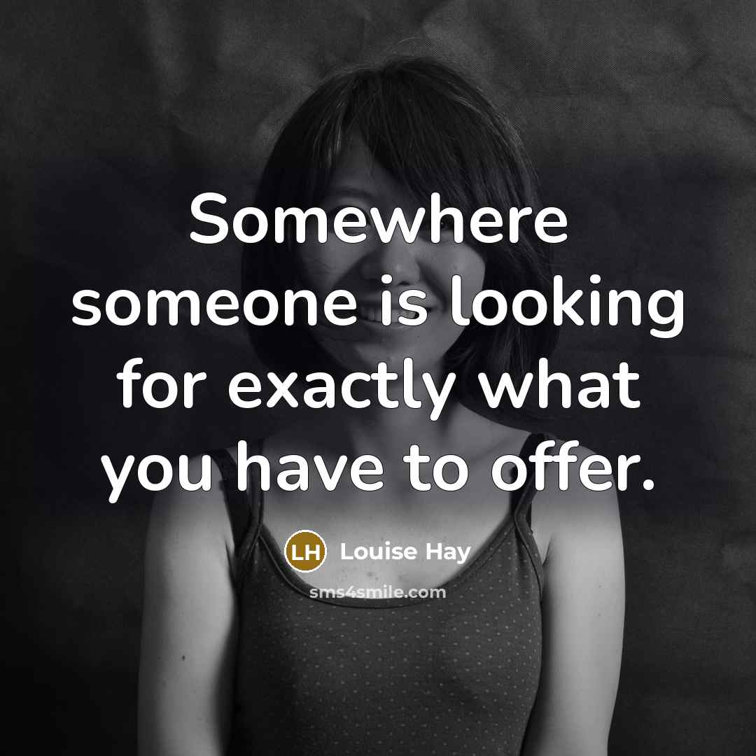 “Somewhere someone is looking for exactly what you have to…” quote by Louise Hay