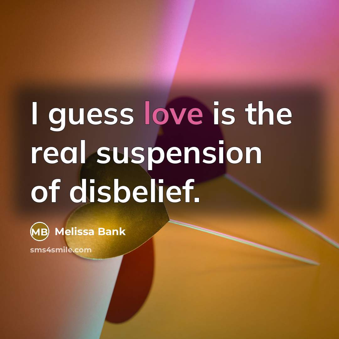 “I guess love is the real suspension of disbelief.…” quote by Melissa Bank