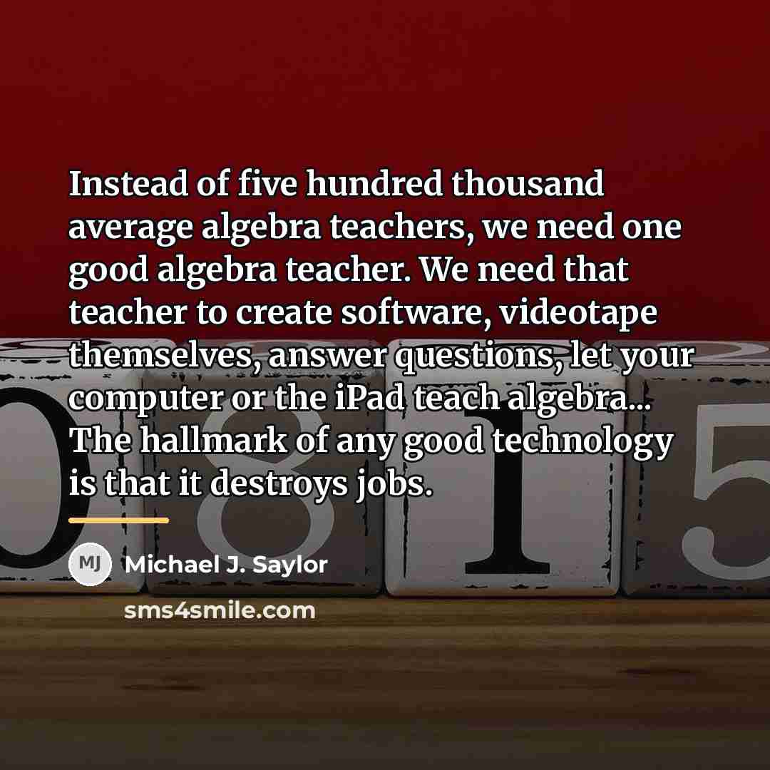 “Instead of five hundred thousand average algebra teachers, we need…” quote by Michael J. Saylor