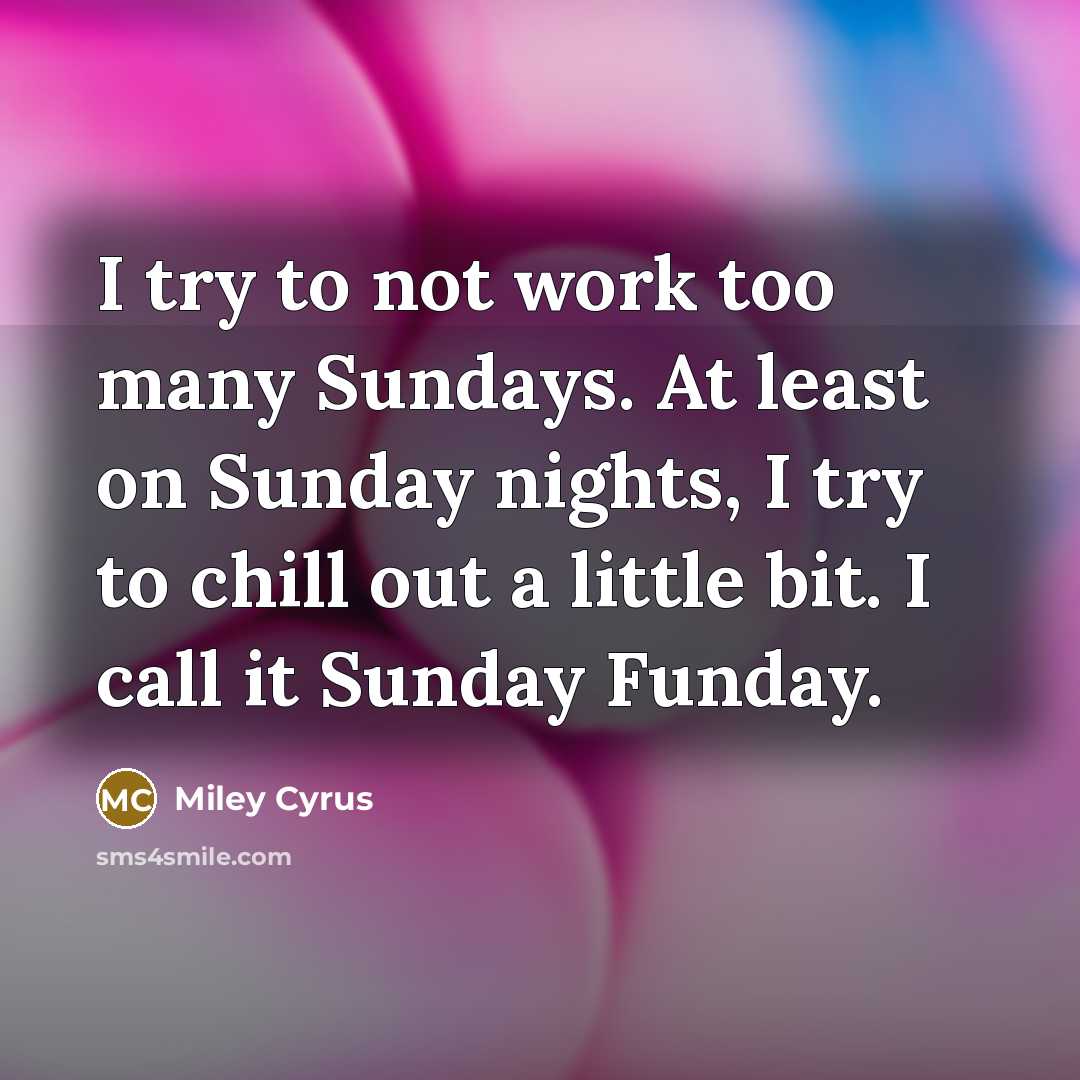 “I try to not work too many Sundays. At least…” quote by Miley Cyrus