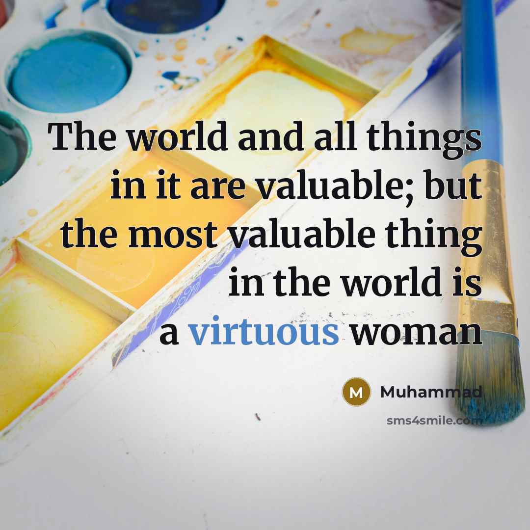“The world and all things in it are valuable; but the most valuable thing in the world is a virtuous woman” quote by Muhammad