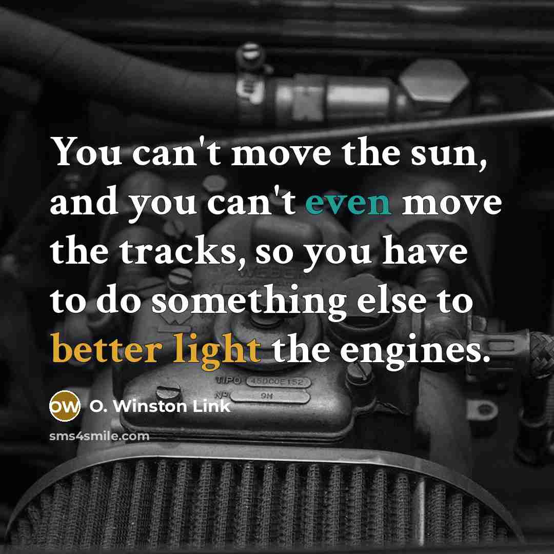 “You can't move the sun, and you can't even move…” quote by O. Winston Link