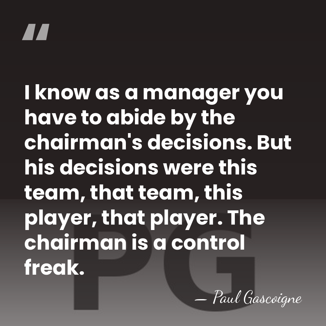 I know as a manager you have to abide by the chairman's&hellip; - Paul Gascoigne