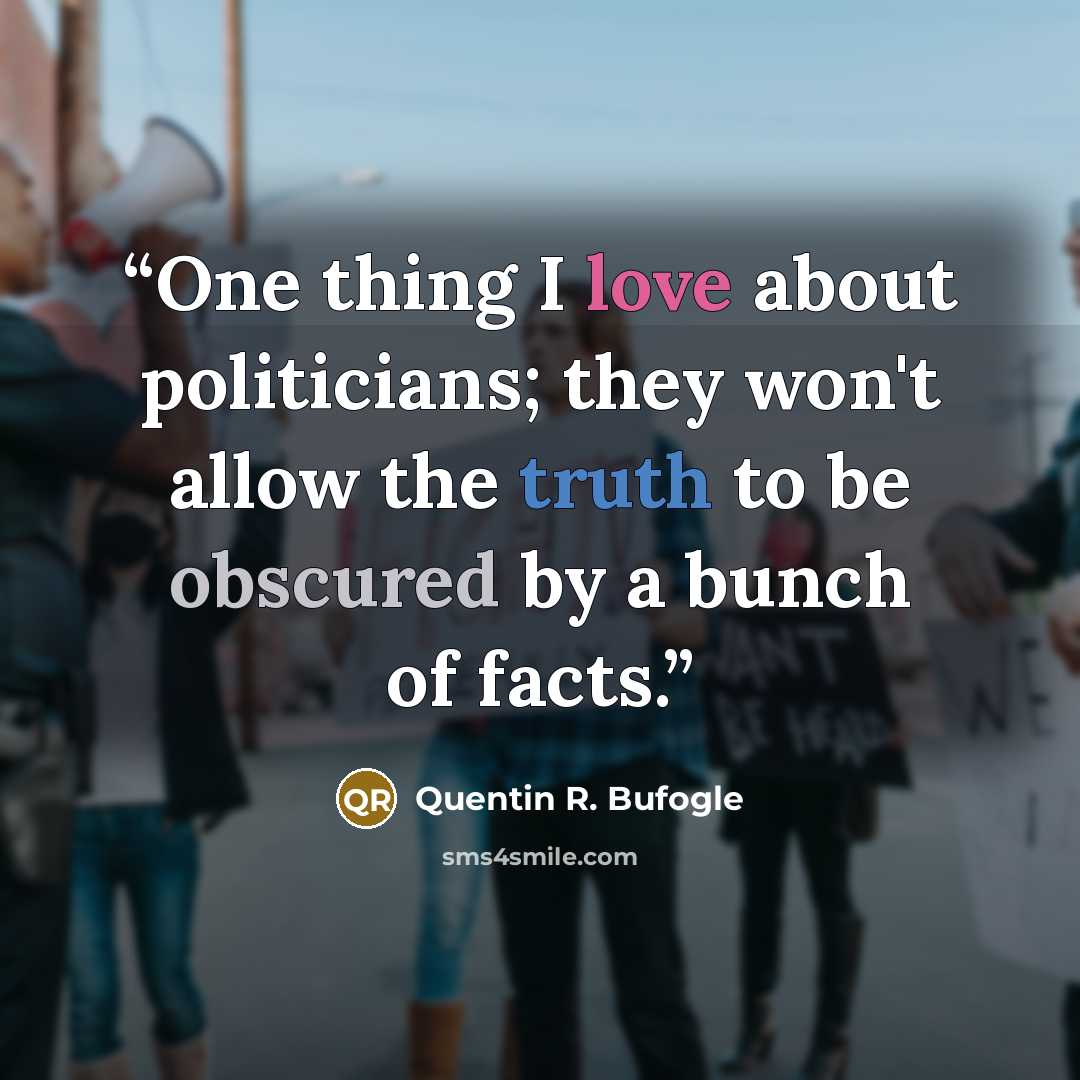 “One thing I love about politicians; they won't allow the truth to be obscured by a bunch of facts.” quote by Quentin R. Bufogle