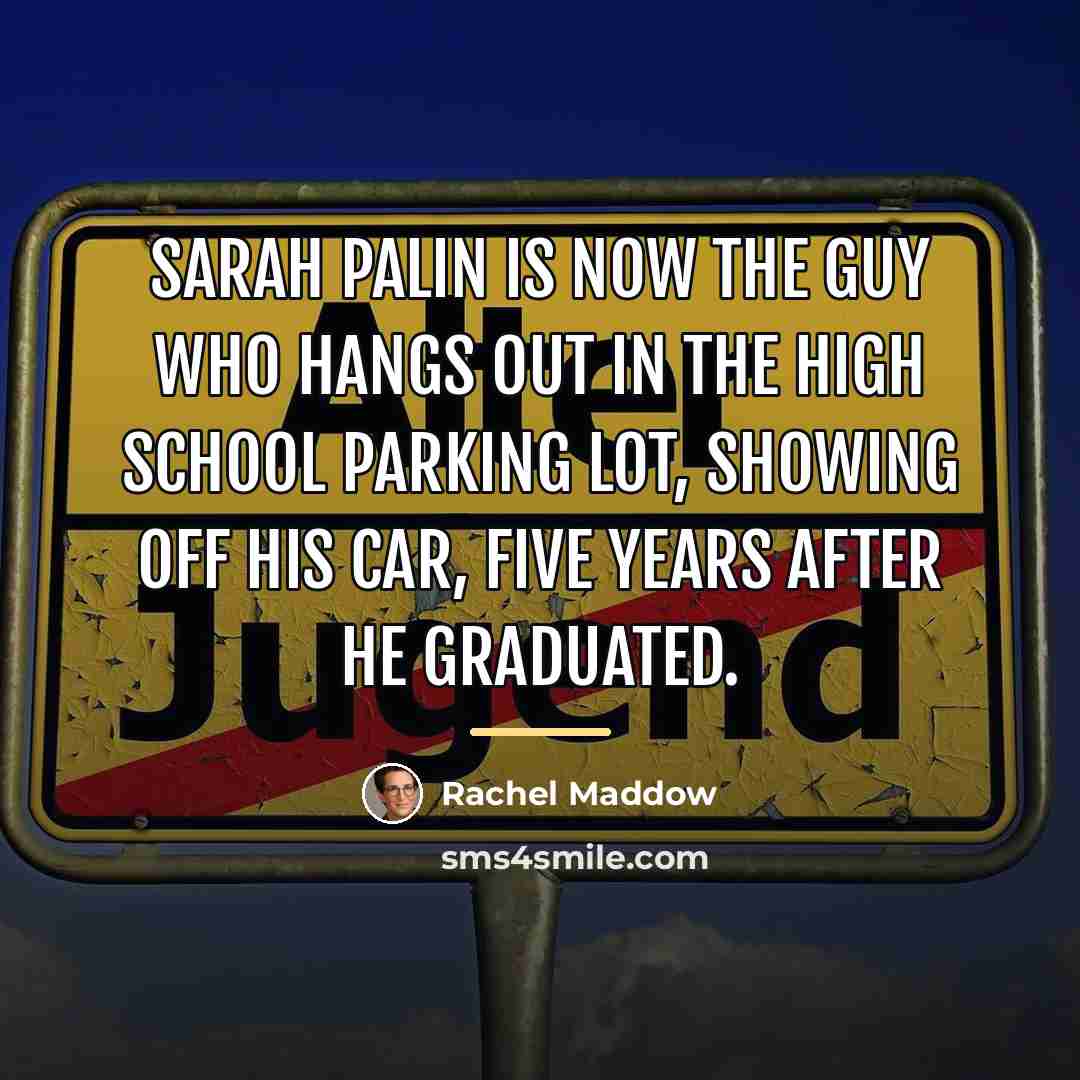 “Sarah Palin is now the guy who hangs out in…” quote by Rachel Maddow