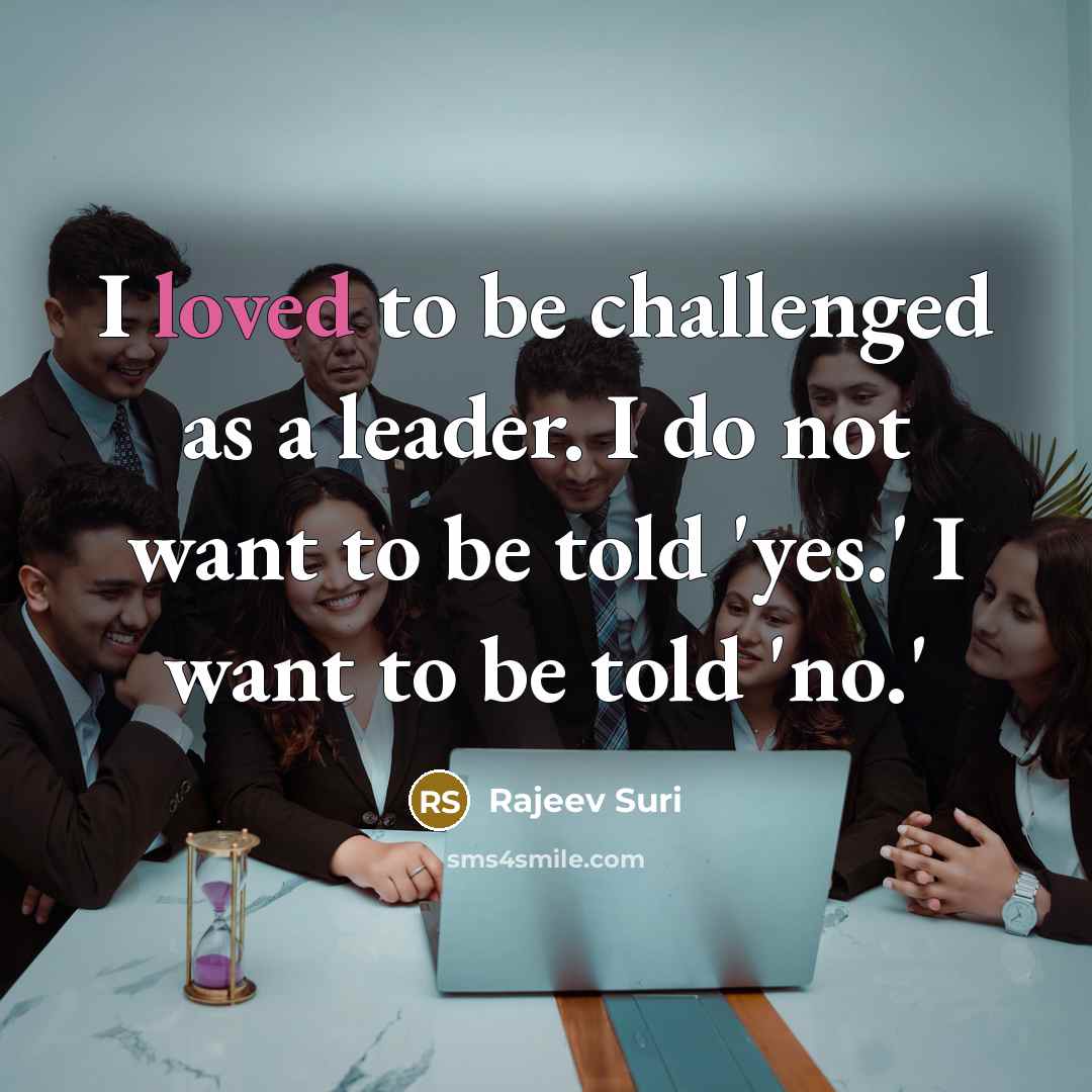 “I loved to be challenged as a leader. I do…” quote by Rajeev Suri