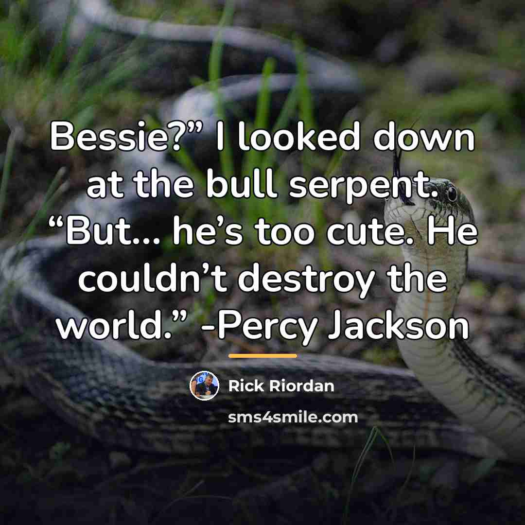“Bessie?” I looked down at the bull serpent. “But… he’s…” quote by Rick Riordan