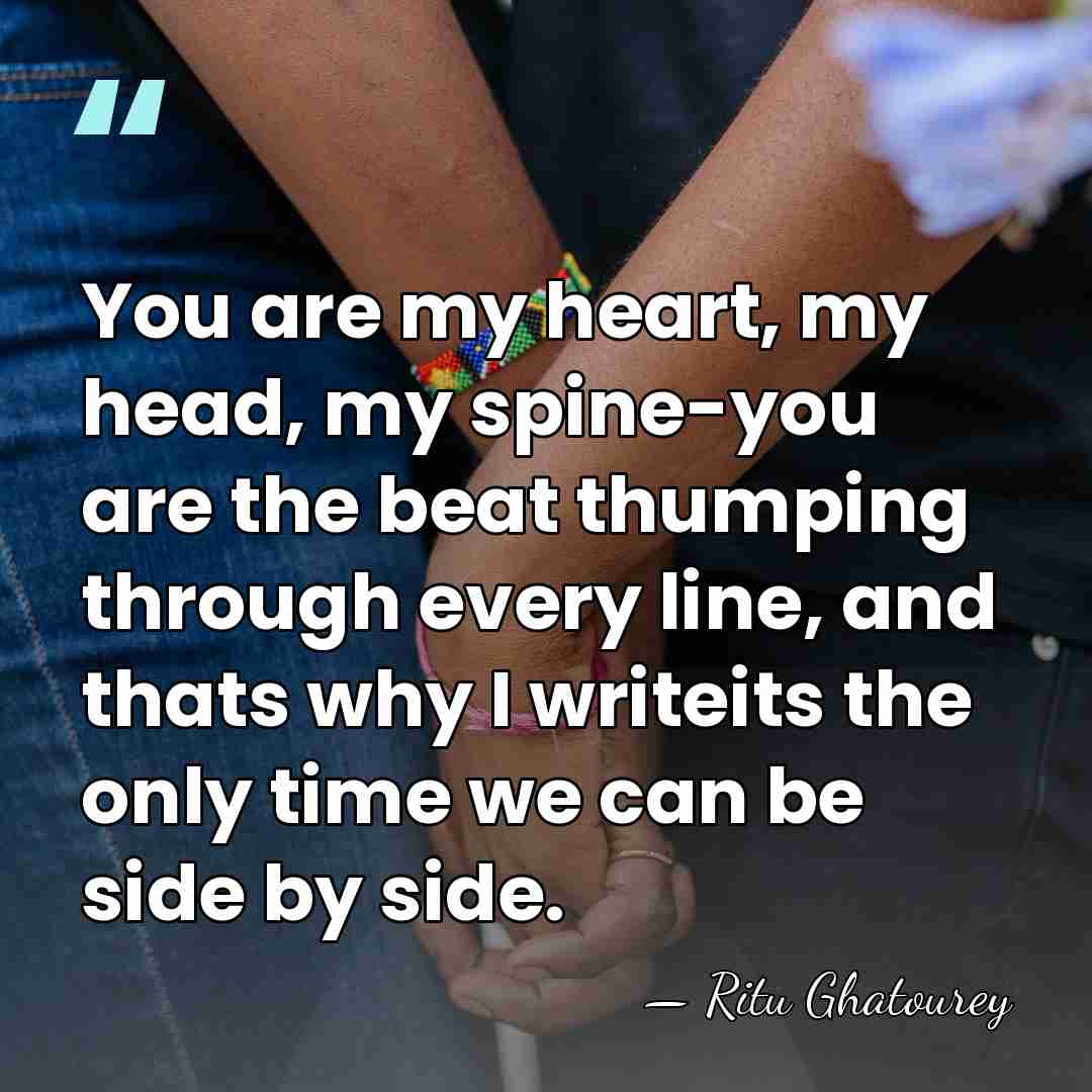 You are my heart, my head, my spine-you are the beat thumping&hellip; - Ritu Ghatourey