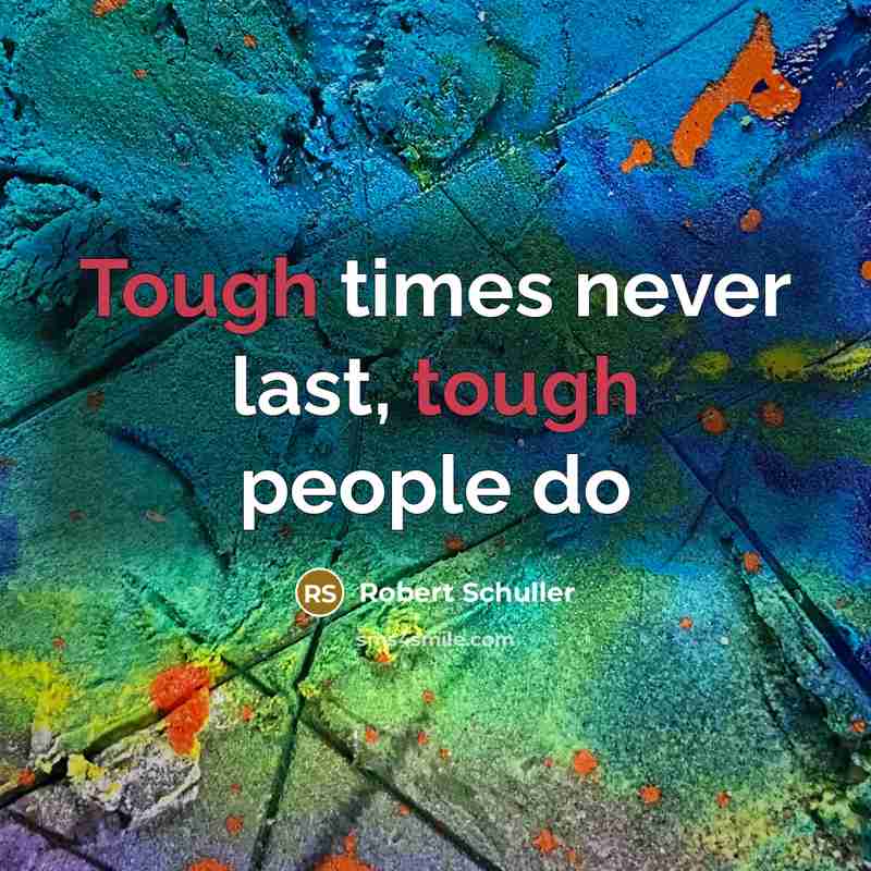 “Tough times never last, tough people do…” quote by Robert Schuller