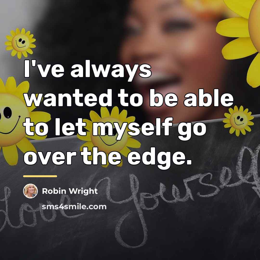 “I've always wanted to be able to let myself go…” quote by Robin Wright