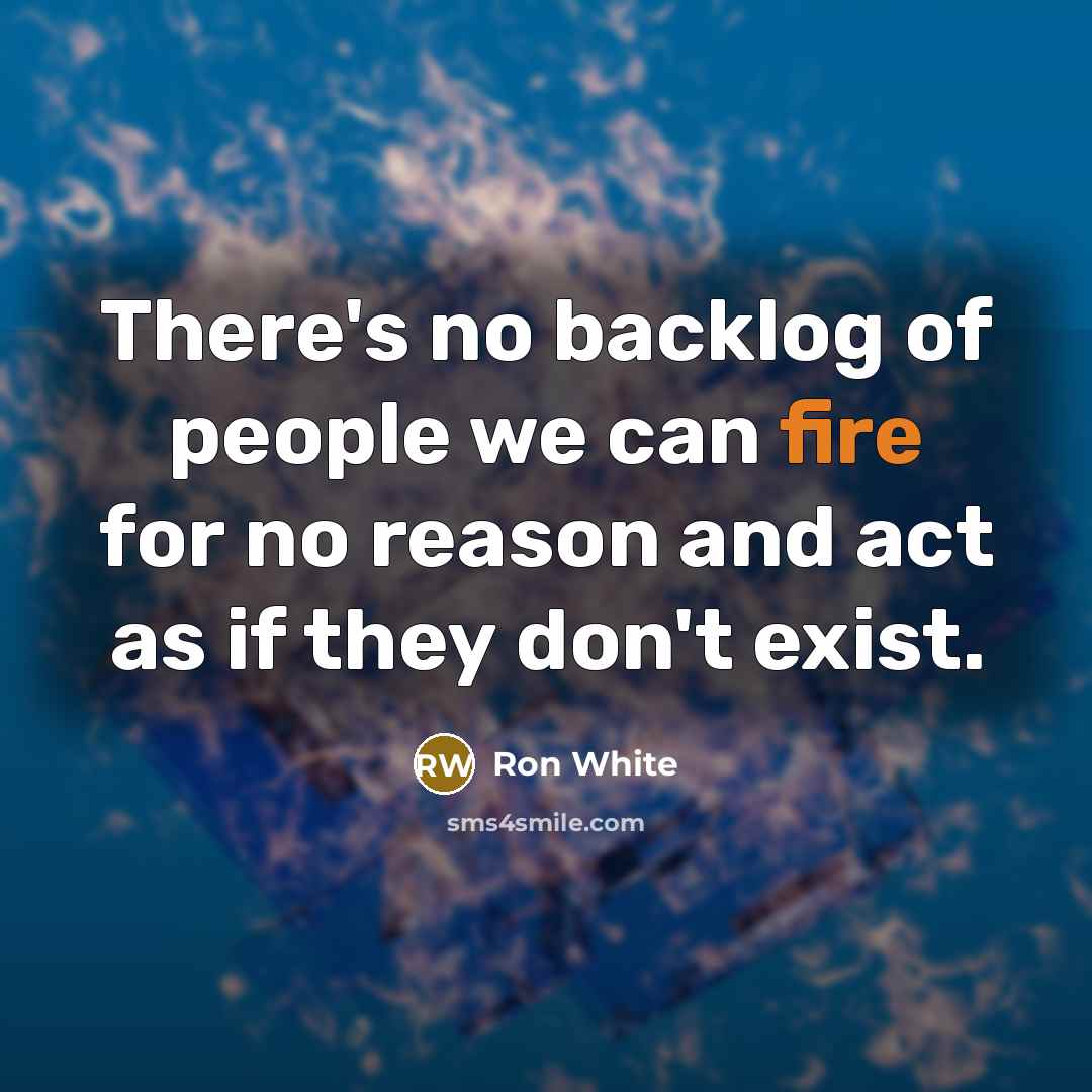 “There's no backlog of people we can fire for no…” quote by Ron White