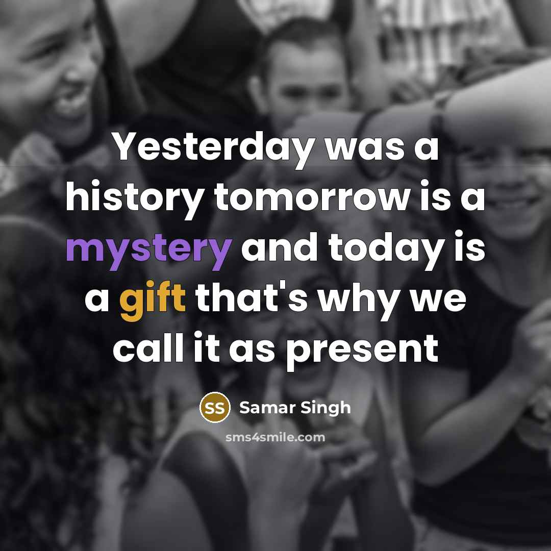 “Yesterday was a history tomorrow is a mystery and today is a gift that's why we call it as present” quote by Samar Singh