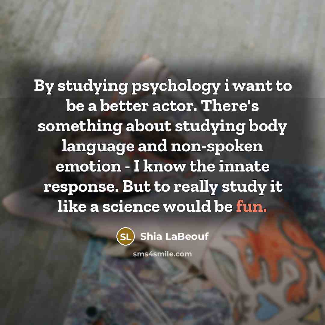 “By studying psychology i want to be a better actor.…” quote by Shia LaBeouf