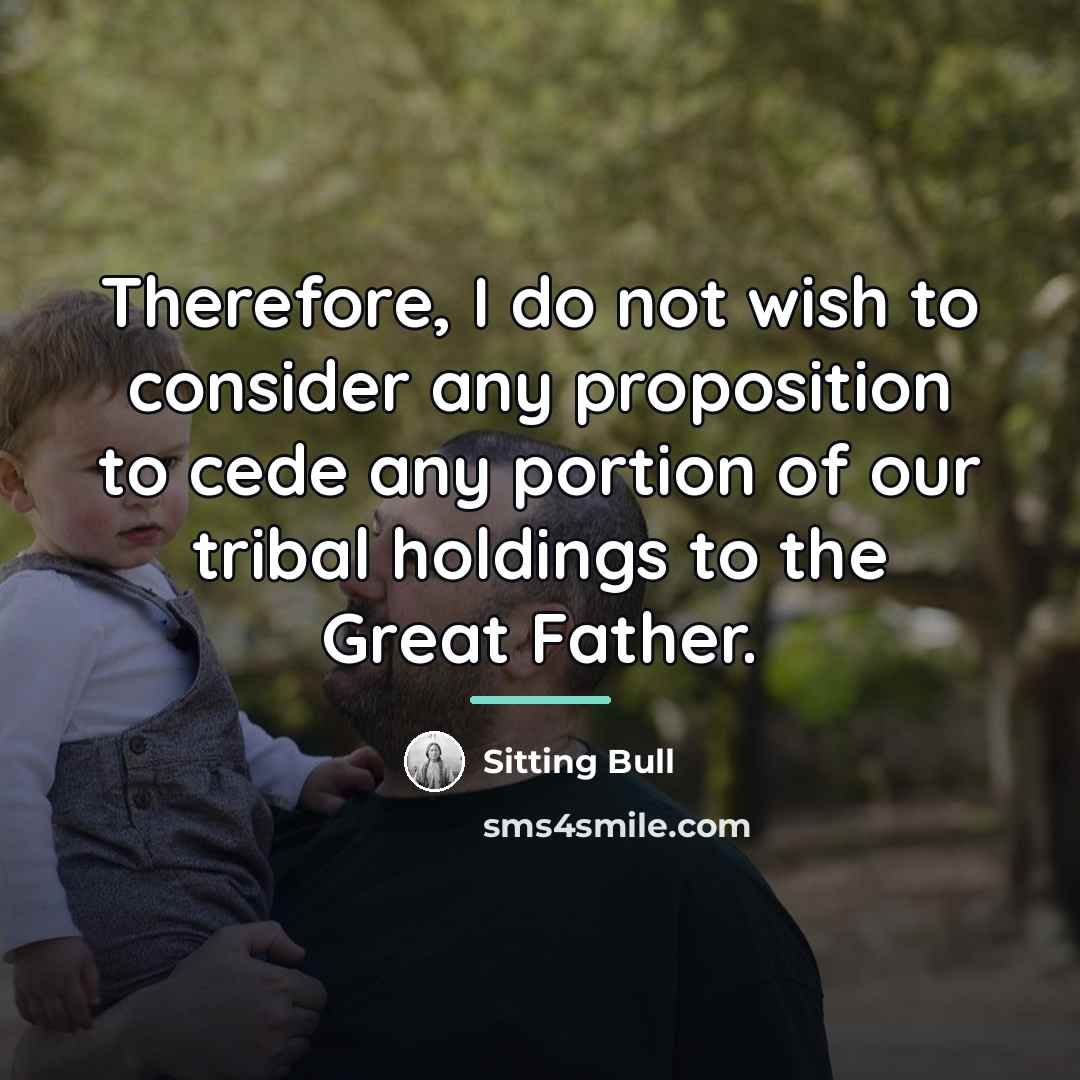 “Therefore, I do not wish to consider any proposition to…” quote by Sitting Bull
