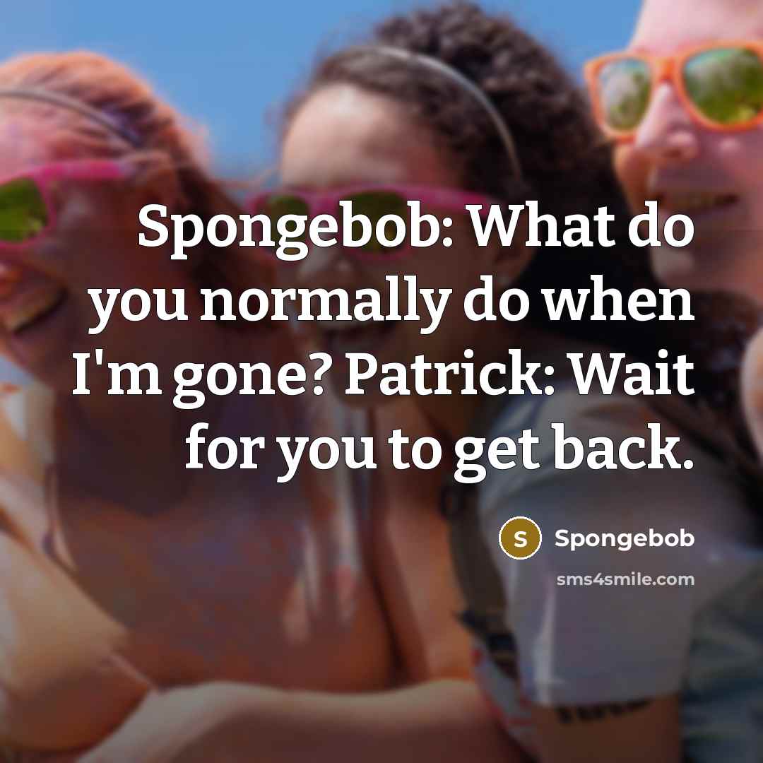 “Spongebob: What do you normally do when I'm gone? Patrick:…” quote by Spongebob