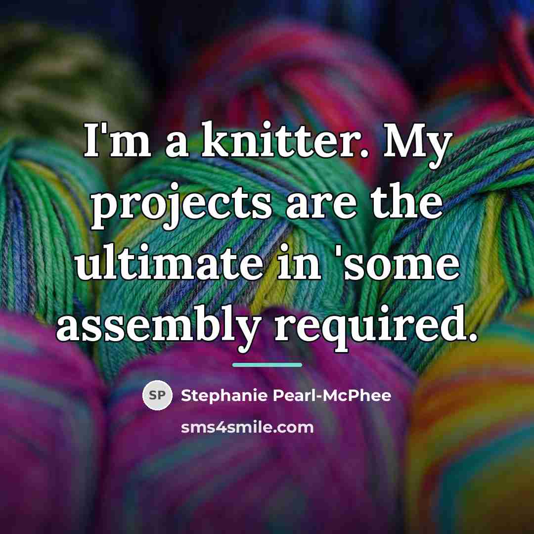 “I'm a knitter. My projects are the ultimate in 'some…” quote by Stephanie Pearl-McPhee