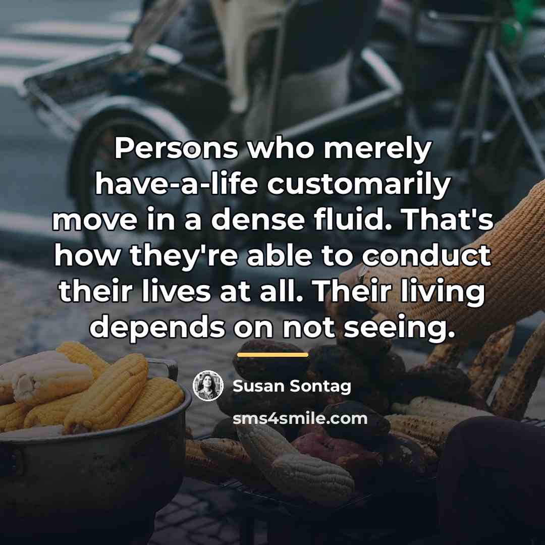 “Persons who merely have-a-life customarily move in a dense fluid.…” quote by Susan Sontag