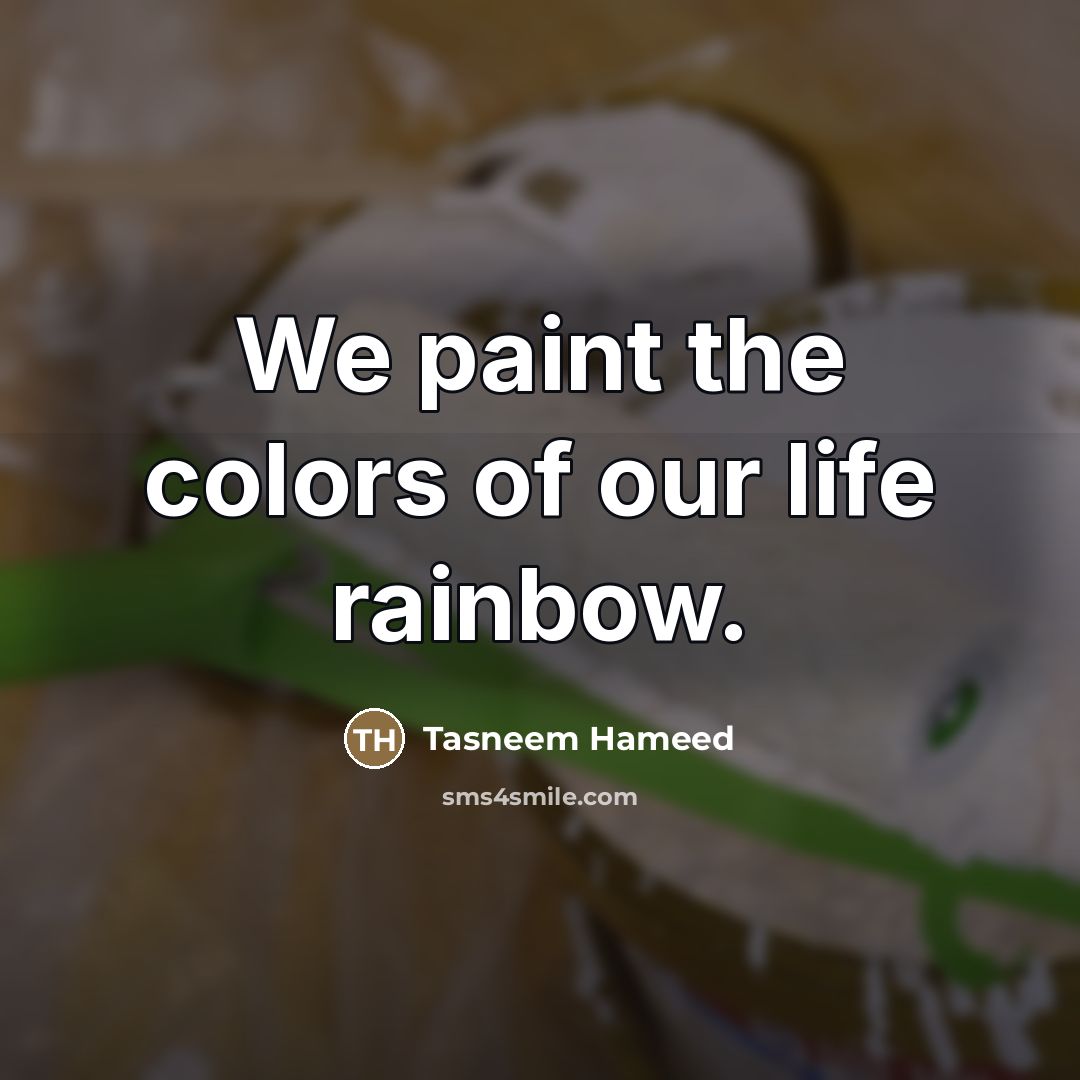 “We paint the colors of our life rainbow.…” quote by Tasneem Hameed